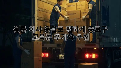 원룸 이사, 용달로 편하게! 종로구 교북동 후기와 추천