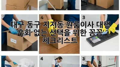 대구 동구 지저동 원룸이사 대행: 후회 없는 선택을 위한 꼼꼼 체크리스트! ✨